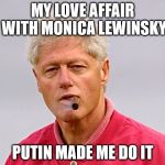 bill clinton cigar | MY LOVE AFFAIR WITH MONICA LEWINSKY; PUTIN MADE ME DO IT | image tagged in bill clinton cigar | made w/ Imgflip meme maker