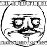 Derp Face | WHEN YOU GET IN TROUBLE; FOR SOMETHING YOU DIDN'T KNOW WAS WRONG | image tagged in derp face | made w/ Imgflip meme maker