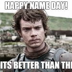 game of thrones | HAPPY NAME DAY! HOPE ITS BETTER THAN THEON'S | image tagged in game of thrones | made w/ Imgflip meme maker