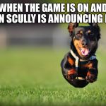Dog Running | WHEN THE GAME IS ON AND VIN SCULLY IS ANNOUNCING IT! | image tagged in dog running | made w/ Imgflip meme maker