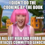 Lazytown - Stephanie | I DIDN'T DO THE COOKING BY THE BOOK; SEND HELP; WE ALL GOT HIGH AND ROBBIE AND SPORTACUS COMMITTED GENOCIDE :D | image tagged in lazytown - stephanie | made w/ Imgflip meme maker
