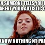 You know nothing | WHEN SOMEONE TELLS YOU HOW TO
PARENT YOUR AUTISTIC CHILD; YOU KNOW NOTHING NT PARENT! | image tagged in you know nothing | made w/ Imgflip meme maker