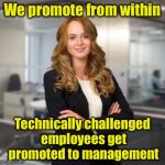 And totally incompetent employees get promoted to Project Management | We promote from within; Technically challenged employees get promoted to management | image tagged in successful business woman,management | made w/ Imgflip meme maker