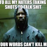 Luke Cage bulletproof | TO ALL MY HATERS TAKING SHOTS TO TALK SHIT; YOUR WORDS CAN'T KILL ME | image tagged in luke cage bulletproof | made w/ Imgflip meme maker