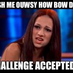Catch me outside  | CASH ME OUWSY HOW BOW DA..? CHALLENGE ACCEPTED!!! | image tagged in catch me outside | made w/ Imgflip meme maker