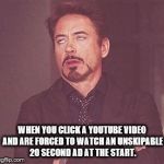 RDJ eye roll  | WHEN YOU CLICK A YOUTUBE VIDEO AND ARE FORCED TO WATCH AN UNSKIPABLE 20 SECOND AD AT THE START. | image tagged in rdj eye roll | made w/ Imgflip meme maker