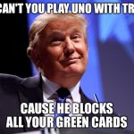 Donald Trump | WHY CAN'T YOU PLAY UNO WITH TRUMP? CAUSE HE BLOCKS ALL YOUR GREEN CARDS | image tagged in donald trump | made w/ Imgflip meme maker