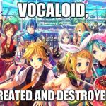 Vocaloid | VOCALOID, IT HAS CREATED AND DESTROYED MY LIFE | image tagged in vocaloid | made w/ Imgflip meme maker
