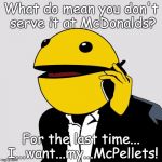 Sr PacMan | What do mean you don't serve it at McDonalds? For the last time... I...want...my...McPellets! | image tagged in sr pacman | made w/ Imgflip meme maker