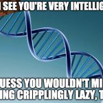 Scumbag Dna | AH, I SEE YOU'RE VERY INTELLIGENT; I GUESS YOU WOULDN'T MIND BEING CRIPPLINGLY LAZY, TOO | image tagged in scumbag dna,smart,lazy,memes,thanks for reading me,not many people do | made w/ Imgflip meme maker