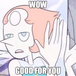 Sarcastic Pearl | WOW; GOOD FOR YOU | image tagged in sarcastic pearl | made w/ Imgflip meme maker