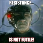 Locutus of Borg | RESISTANCE... IS NOT FUTILE! | image tagged in locutus of borg | made w/ Imgflip meme maker