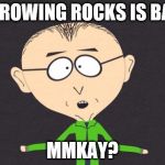 Mr Mackey | THROWING ROCKS IS BAD, MMKAY? | image tagged in mr mackey | made w/ Imgflip meme maker