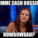 I think there's a drug deal goin on here... | GIMME CASH OUSSIDE; HOWBOWDAH? | image tagged in cash me ousside how bow dah | made w/ Imgflip meme maker