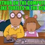 Arthur meme | ARTHUR ON THE COMPUTER IS LIKE TURTLES IN THE SEWER | image tagged in arthur meme | made w/ Imgflip meme maker