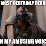 Bane Speech | YOU ARE MOST CERTAINLY READING THIS; IN MY AMUSING VOICE | image tagged in bane speech | made w/ Imgflip meme maker
