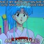 Botan Mai Waifu | SHE'S MY WAIFU BOTAN,SHE'S SO CUTE AND PRETTY,I LOVE HER! :DD; AM I NORMAL? | image tagged in botan mai waifu,memes,funny,yuyu hakusho,botan,waifu | made w/ Imgflip meme maker