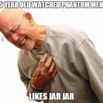 Nooooooooooooooooo | MY 5 YEAR OLD WATCHED PHANTOM MENACE; LIKES JAR JAR | image tagged in chest pain,star wars,jar jar binks,nooooooooo | made w/ Imgflip meme maker