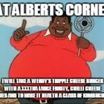 Fat Albert | FAT ALBERTS CORNER; I WILL TAKE A  WENDY'S TRIPPLE CHEESE BURGER WITH A XXXTRA LARGE FROSTY, CHILLI CHEESE FRIES AND TO MAKE IT HEALTH A GLASS OF KOMBUCHA ! | image tagged in fat albert | made w/ Imgflip meme maker