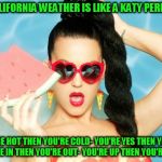 Katy Perry Fan | THIS CALIFORNIA WEATHER IS LIKE A KATY PERRY SONG; YOU'RE HOT THEN YOU'RE COLD-
YOU'RE YES THEN YOU'RE NO-
YOU'RE IN THEN YOU'RE OUT-
YOU'RE UP THEN YOU'RE DOWN- | image tagged in katy perry fan,katy perry,california,californians,weather,san diego | made w/ Imgflip meme maker