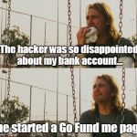 First World Stoner Problems | The hacker was so disappointed about my bank account... ...he started a Go Fund me page. | image tagged in memes,first world stoner problems | made w/ Imgflip meme maker