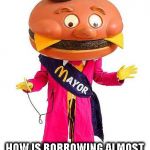 TAXES ARE JUST LOANS THAT DON'T HAVE TO BE REPAID | GIVEN HOW MUCH MONEY THE CITY ALREADY OWES THE SCHOOLS... HOW IS BORROWING ALMOST 200 MILLION DOLLARS GOING TO FIX THE PROBLEM? | image tagged in mayor mccheese,mayor,let's raise their taxes,schools | made w/ Imgflip meme maker