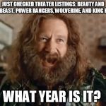 No.  Really what year is it? | JUST CHECKED THEATER LISTINGS:
BEAUTY AND THE BEAST, POWER RANGERS, WOLVERINE, AND KING KONG; WHAT YEAR IS IT? | image tagged in memes,what year is it,beauty and the beast,king kong,wolverine,power rangers | made w/ Imgflip meme maker