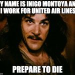 Inigo Montoya | MY NAME IS INIGO MONTOYA AND I WORK FOR UNITED AIR LINES; PREPARE TO DIE | image tagged in memes,inigo montoya | made w/ Imgflip meme maker