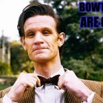 Doctor Who bow tie  | BOWTIES! ARE COOL ! | image tagged in doctor who bow tie | made w/ Imgflip meme maker