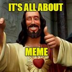 It's All About Me | IT'S ALL ABOUT; MEME | image tagged in buddy christ happy birthday,meme life,memes about memes,all about me betty boop,all about me,funny memes | made w/ Imgflip meme maker