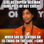 Prince side eye  | GIRL BE TRIPPIN' HER MAN LIKING PICS OF HOT CHICKS... ..WHEN SHE BE TEXTING AN EX-THING ON THE SIDE. #SMH | image tagged in prince side eye | made w/ Imgflip meme maker