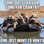 Motivation | SOME DO IT FOR GOD. SOME FOR COUNTRY. AND SOME JUST WANT TO HUNT DUDES | image tagged in row row row your boat,special forces,memes | made w/ Imgflip meme maker