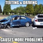 fatal car accident | TEXTING & DRIVING; CAUSES MORE PROBLEMS | image tagged in fatal car accident | made w/ Imgflip meme maker