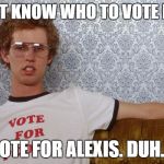 Napolean Dynamite | DON'T KNOW WHO TO VOTE FOR? VOTE FOR ALEXIS. DUH.... | image tagged in napolean dynamite | made w/ Imgflip meme maker