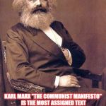 karl marx | SAD FACT... KARL MARX "THE COMMUNIST MANIFESTO" IS THE MOST ASSIGNED TEXT ACROSS ALL ACADEMIC DISCIPLINES, AT AMERICAN UNIVERSITIES TODAY. | image tagged in karl marx | made w/ Imgflip meme maker