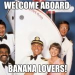 Love boat | WELCOME ABOARD; BANANA LOVERS! | image tagged in love boat | made w/ Imgflip meme maker