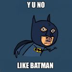 Y U No Batman | Y U NO; LIKE BATMAN | image tagged in y u no batman | made w/ Imgflip meme maker