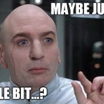 Dr Evil Maybe... Just a little bit...? Meme | MAYBE JUST... A LITTLE BIT...? | image tagged in dr evil,hd widescreen,little bit,maybe | made w/ Imgflip meme maker