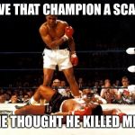Boxing Day | GAVE THAT CHAMPION A SCARE;; HE THOUGHT HE KILLED ME. | image tagged in boxing day | made w/ Imgflip meme maker