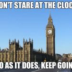 Big Ben Rocket Bomb | DON'T STARE AT THE CLOCK; DO AS IT DOES, KEEP GOING | image tagged in big ben rocket bomb | made w/ Imgflip meme maker