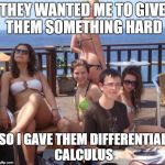 Priority Peter | THEY WANTED ME TO GIVE THEM SOMETHING HARD; SO I GAVE THEM DIFFERENTIAL CALCULUS | image tagged in memes,priority peter | made w/ Imgflip meme maker