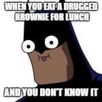 batman derp | WHEN YOU EAT A DRUGGED BROWNIE FOR LUNCH; AND YOU DON'T KNOW IT | image tagged in batman derp | made w/ Imgflip meme maker