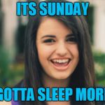 Rebecca Black | ITS SUNDAY; GOTTA SLEEP MORE | image tagged in memes,rebecca black | made w/ Imgflip meme maker