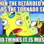 Retarded spongebob | WHEN THE RETARDED KID HEARS THE TORNADO SIREN; AND THINKS IT IS MUSIC | image tagged in retarded spongebob | made w/ Imgflip meme maker