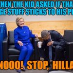 Hillary Obama Laugh | THEN THE KID ASKED IF THAT ORANGE STUFF STICKS TO HIS PILLOW! OH NOOO!  STOP,  HILLARY!! | image tagged in hillary obama laugh | made w/ Imgflip meme maker