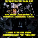 Porkins vs. Vader Again | PORKINS. YOU DON'T KNOW THE POWER OF THE DARK SIDE. VADER. YOU DON'T KNOW THE POWER OF THE BURRITOS I ATE IN THE REBEL CAFETERIA. I GUESS WE'RE BOTH HAVING THERMAL EXHAUST PORT PROBLEMS? I HOPE MINE DOESN'T BLOW UP. | image tagged in porkins versus vader 2,memes,darth vader,star wars,star wars porkins,porkins | made w/ Imgflip meme maker