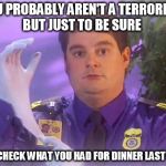 TSA Douche | YOU PROBABLY AREN'T A TERRORIST BUT JUST TO BE SURE; LETS CHECK WHAT YOU HAD FOR DINNER LAST NIGHT | image tagged in memes,tsa douche | made w/ Imgflip meme maker