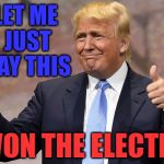 Did I Mention..? | LET ME JUST SAY THIS; I WON THE ELECTION | image tagged in donald trump winning,breaking news,donald trump is proud,memes,getting old,lol so funny | made w/ Imgflip meme maker