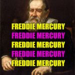 If things were reversed... :) | FREDDIE MERCURY; FREDDIE MERCURY; FREDDIE MERCURY; FREDDIE MERCURY; FREDDIE MERCURY; FIGARO MAGNIFICO | image tagged in galileo,memes,bohemian rhapsody,queen,freddie mercury,music | made w/ Imgflip meme maker