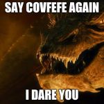 Smug The Dragon | SAY COVFEFE AGAIN; I DARE YOU | image tagged in smug the dragon | made w/ Imgflip meme maker